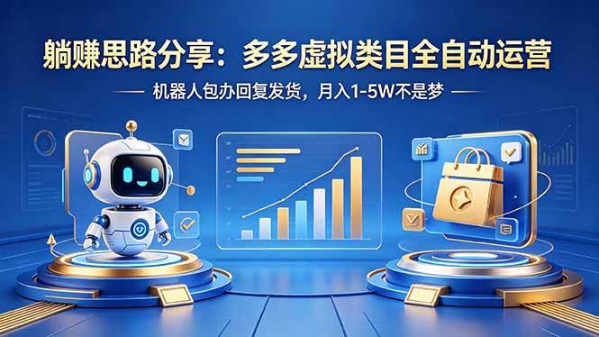 （18250期）躺赚思路分享：多多虚拟类目全自动运营，机器人包办回复发货，月入 1-5W 不是梦-知行阁轻创网-分享网络赚钱项目-全网首发副业项目实操平台-副业创业项目网