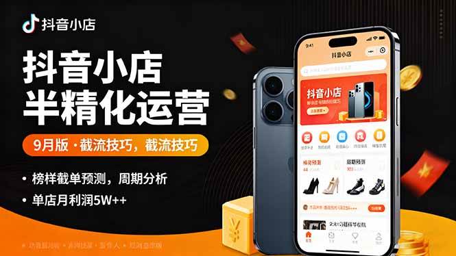（16071期）抖音小店半精细化运营9月版，截流技巧,榜单预判,周期分析，单店月利润5w+-知行阁轻创网-分享网络赚钱项目-全网首发副业项目实操平台-副业创业项目网