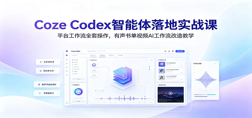 Coze Codex智能体落地实战课：平台工作流全套操作，有声书单视频AI工作流改造教学-知行阁轻创网-分享网络赚钱项目-全网首发副业项目实操平台-副业创业项目网