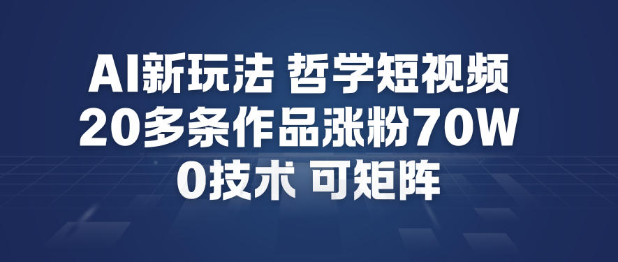 AI新玩法哲学短视频制作教学，20多条作品涨粉70W，0成本赛道，可矩阵-知行阁轻创网-分享网络赚钱项目-全网首发副业项目实操平台-副业创业项目网