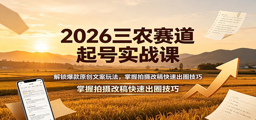 2026三农赛道起号实战课:解锁爆款原创文案玩法,掌握拍摄改稿快速出圈技巧-知行阁轻创网-分享网络赚钱项目-全网首发副业项目实操平台-副业创业项目网
