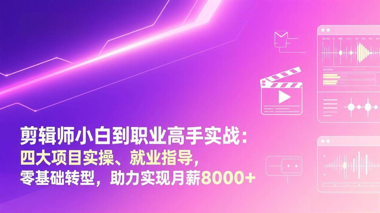 （17360期）剪辑师小白到职业高手实战：四大项目实操、就业指导，零基础转型，助力实现月薪8000+-知行阁轻创网-分享网络赚钱项目-全网首发副业项目实操平台-副业创业项目网