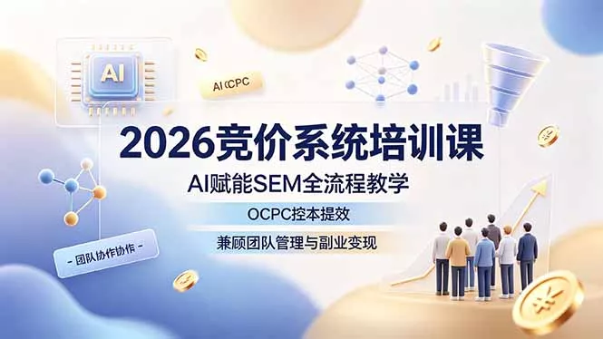 2026竞价系统培训课，AI赋能SEM全流程教学，OCPC控本提效，兼顾团队管理与副业变现-知行阁轻创网-分享网络赚钱项目-全网首发副业项目实操平台-副业创业项目网