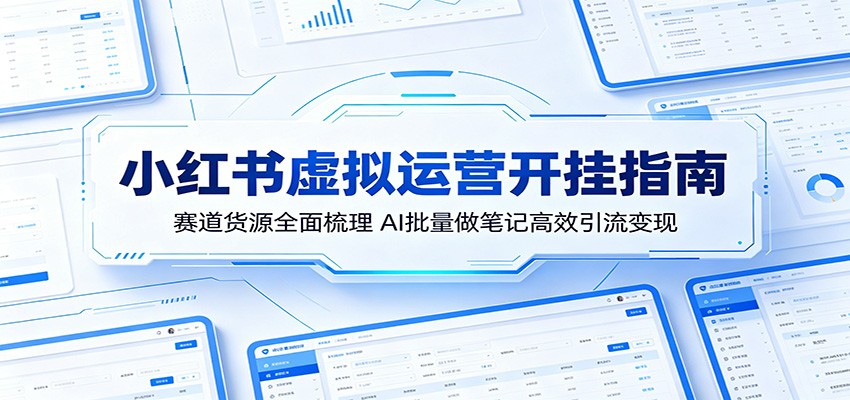 小红书虚拟运营开挂指南：赛道货源全面梳理，AI批量做笔记高效引流变现-知行阁轻创网-分享网络赚钱项目-全网首发副业项目实操平台-副业创业项目网