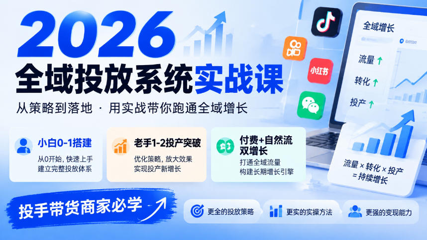 2026全域投放系统实战课，小白0-1搭建，老手1-2投产突破，付费+自然流双增长，投手带货商家必学-知行阁轻创网-分享网络赚钱项目-全网首发副业项目实操平台-副业创业项目网
