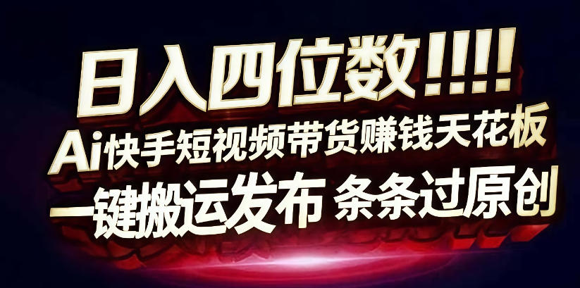 日入4位数快手平台ai全自动带货一刀不剪黑科技搬运一键发布原创【揭秘】-知行阁轻创网-分享网络赚钱项目-全网首发副业项目实操平台-副业创业项目网