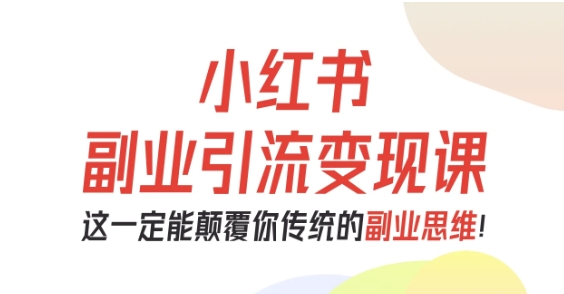 小红书副业引流变现课，从0-1跑通副业项目，这一定能颠覆你传统的副业思维-知行阁轻创网-分享网络赚钱项目-全网首发副业项目实操平台-副业创业项目网