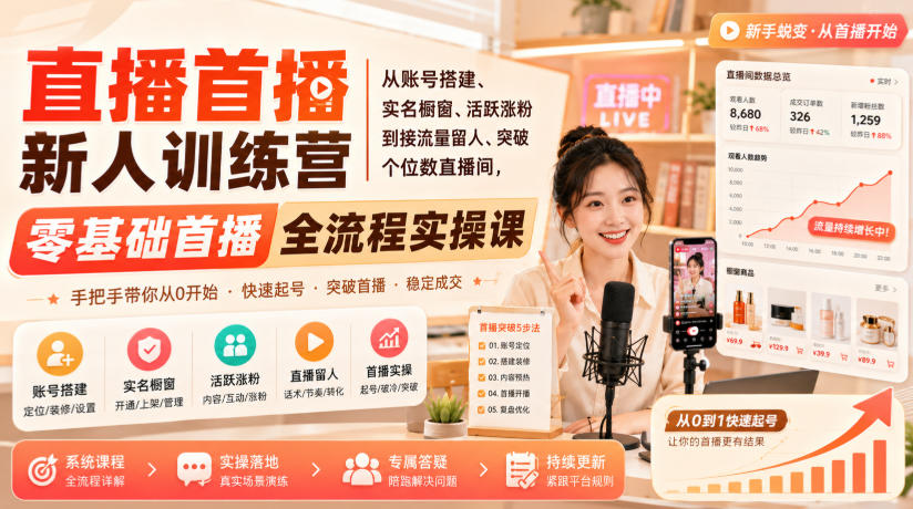 直播首播新人训练营｜从账号搭建、实名橱窗、活跃涨粉到接流量留人、突破个位数直播间，零基础首播全流程实操课-知行阁轻创网-分享网络赚钱项目-全网首发副业项目实操平台-副业创业项目网