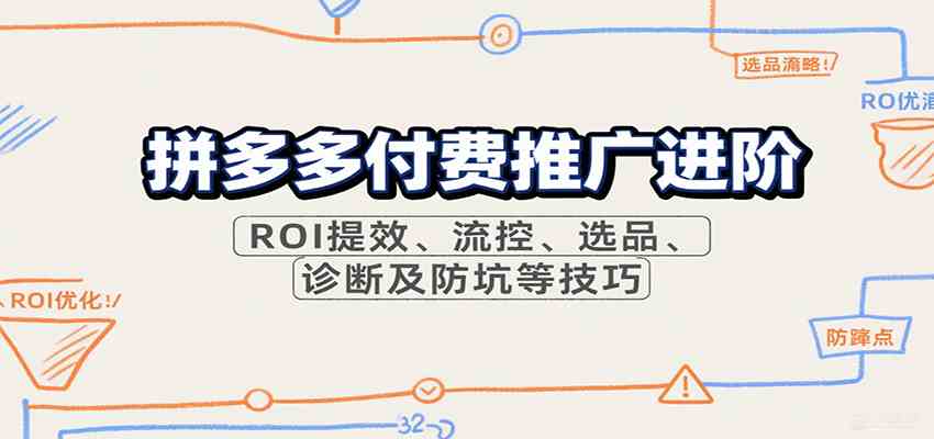 拼多多付费推广进阶，ROI提效、流控、选品、诊断及防坑等技巧-知行阁轻创网-分享网络赚钱项目-全网首发副业项目实操平台-副业创业项目网