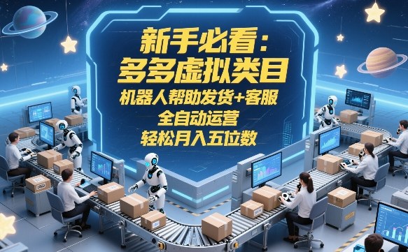 新手必看：多多虚拟类目，机器人帮助发货+客服，全自动运营，轻松月入五位数【揭秘】-知行阁轻创网-分享网络赚钱项目-全网首发副业项目实操平台-副业创业项目网