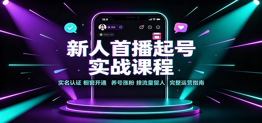 新人首播起号实战课程：实名认证橱窗开通，养号涨粉，接流量留人完整运营指南-知行阁轻创网-分享网络赚钱项目-全网首发副业项目实操平台-副业创业项目网