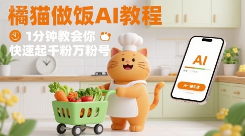 有趣的橘猫买菜做饭视频，用AI一键搞定，1分钟教会你，快速起千粉万粉号-知行阁轻创网-分享网络赚钱项目-全网首发副业项目实操平台-副业创业项目网