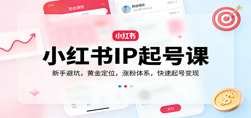 小红书IP起号课：新手避坑，黄金定位，涨粉体系，快速起号变现-知行阁轻创网-分享网络赚钱项目-全网首发副业项目实操平台-副业创业项目网