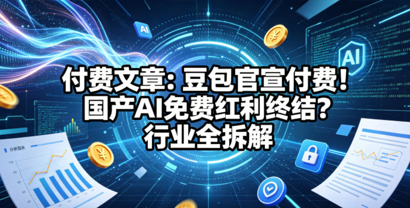 付费文章：豆包官宣付费！国产AI免费红利终结？行业全拆解-知行阁轻创网-分享网络赚钱项目-全网首发副业项目实操平台-副业创业项目网