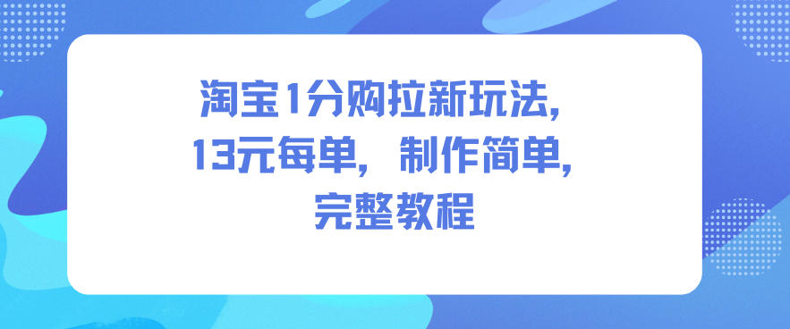 淘宝1分购拉新玩法，13米每单，制作简单，完整教程-知行阁轻创网-分享网络赚钱项目-全网首发副业项目实操平台-副业创业项目网