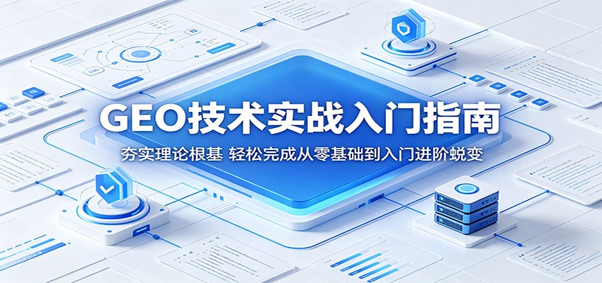 GEO技术实战入门指南：夯实理论根基，轻松完成从零基础到入门进阶蜕变-知行阁轻创网-分享网络赚钱项目-全网首发副业项目实操平台-副业创业项目网