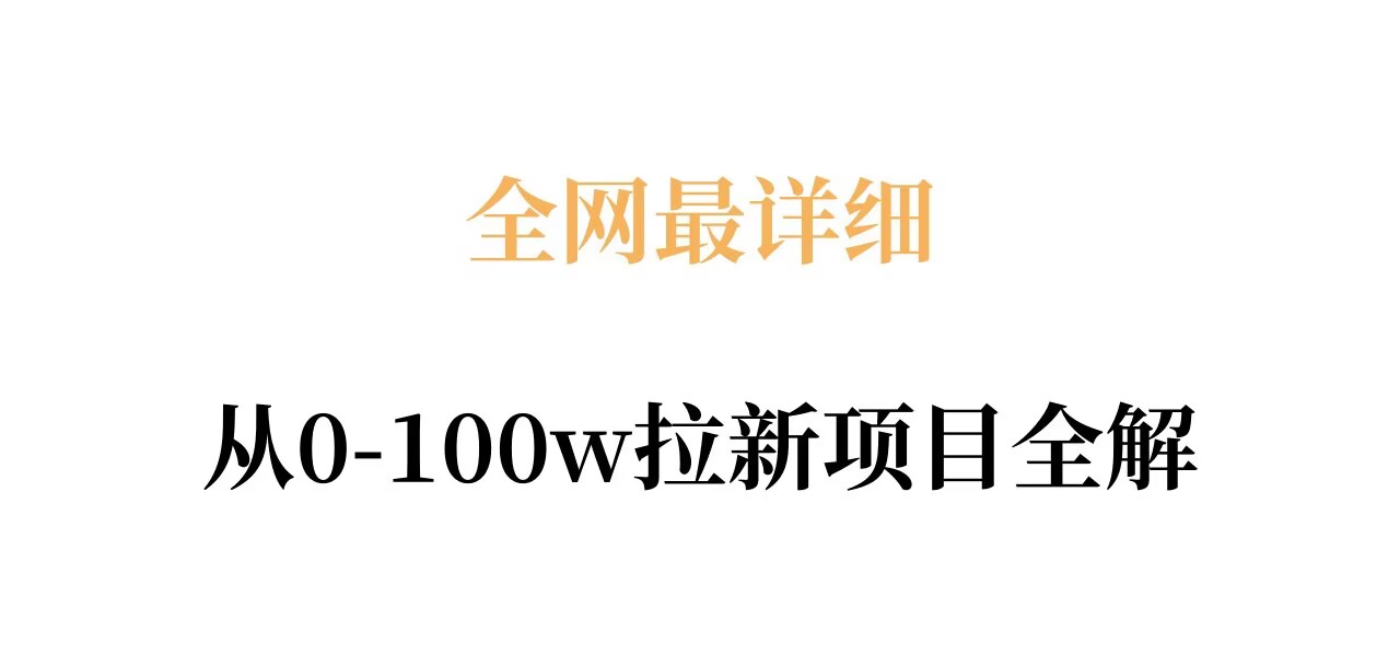 全网最详细从0-100w拉新项目全解，原理、收益和操作全拆解-知行阁轻创网-分享网络赚钱项目-全网首发副业项目实操平台-副业创业项目网