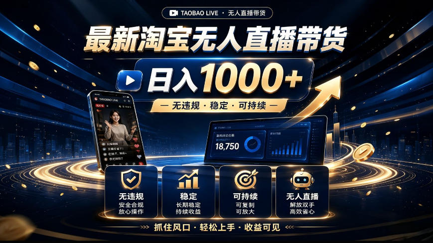 2026最新淘宝无人直播带货，日入1k+，无违规·稳定·可持续，抓住风口，轻松上手，收益可见【揭秘】-知行阁轻创网-分享网络赚钱项目-全网首发副业项目实操平台-副业创业项目网