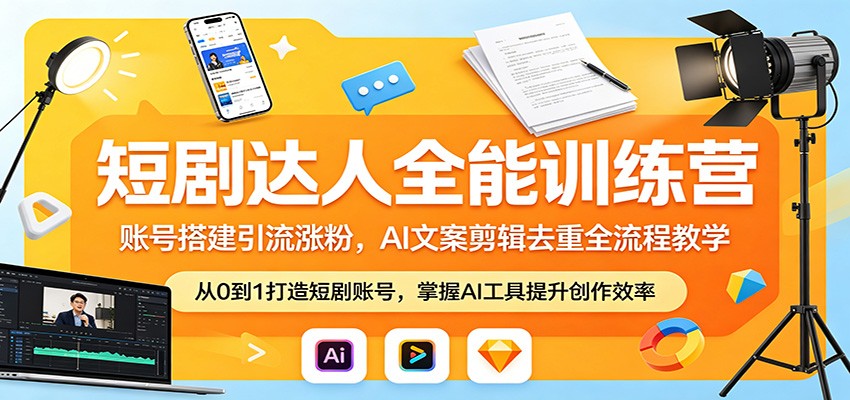 短剧达人全能训练营：账号搭建引流涨粉，AI 文案剪辑去重全流程教学-知行阁轻创网-分享网络赚钱项目-全网首发副业项目实操平台-副业创业项目网