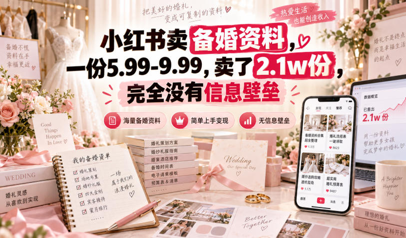 小红书卖备婚资料，一份5.99-9.99，卖了2.1w份，完全没有信息壁垒-知行阁轻创网-分享网络赚钱项目-全网首发副业项目实操平台-副业创业项目网