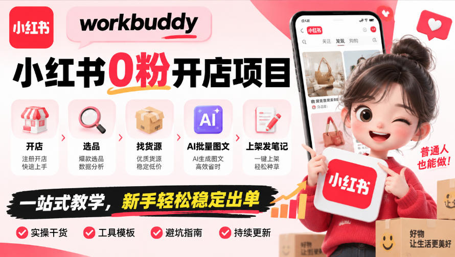 workbuddy小红书0粉开店项目，开店、选品、找货源、AI批量图文、上架发笔记一站式教学，新手轻松稳定出单-知行阁轻创网-分享网络赚钱项目-全网首发副业项目实操平台-副业创业项目网