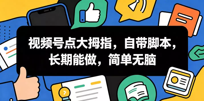视频号点大拇指，自带脚本，长期能做，简单无脑【揭秘】-知行阁轻创网-分享网络赚钱项目-全网首发副业项目实操平台-副业创业项目网