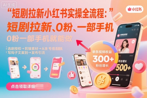 短剧拉新小红书实操全流程，0粉一部手机就可以做，详细教程-知行阁轻创网-分享网络赚钱项目-全网首发副业项目实操平台-副业创业项目网