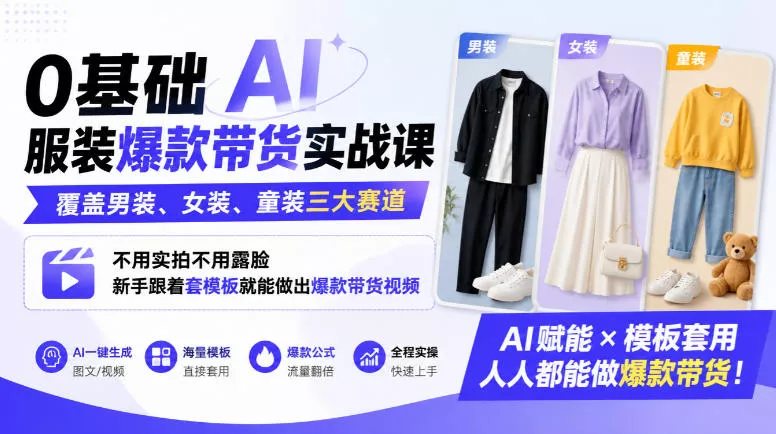 0基础AI服装爆款带货实战课｜覆盖男装、女装、童装三大赛道，不用实拍不用露脸，新手跟着套模板就能做出爆款带货视频(更新1010)-知行阁轻创网-分享网络赚钱项目-全网首发副业项目实操平台-副业创业项目网