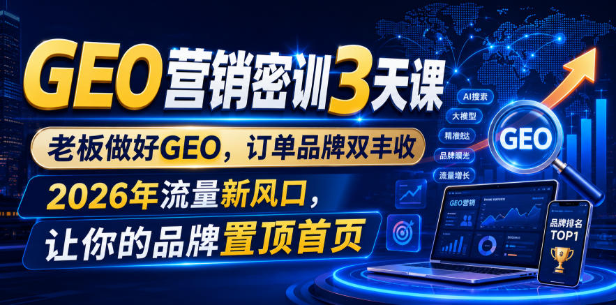 GEO营销密训3天课，老板做好GEO，订单品牌双丰收，2026年流量新风口，让你的品牌置顶首页-知行阁轻创网-分享网络赚钱项目-全网首发副业项目实操平台-副业创业项目网
