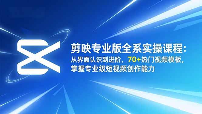 （16711期）剪映专业版全系实操课程：从界面认识到进阶，70+热门视频模板，掌握专业级短视频创作能力-知行阁轻创网-分享网络赚钱项目-全网首发副业项目实操平台-副业创业项目网