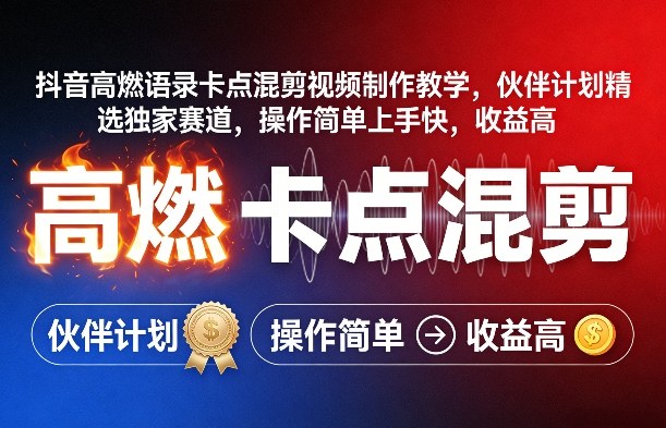 抖音高燃语录卡点混剪视频制作教学，伙伴计划精选独家赛道，操作简单上手快，收益高-知行阁轻创网-分享网络赚钱项目-全网首发副业项目实操平台-副业创业项目网