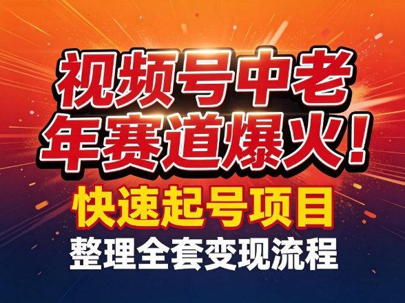 视频号中老年这个赛道爆火！测试可以快速起号，整理了全套变现流程-知行阁轻创网-分享网络赚钱项目-全网首发副业项目实操平台-副业创业项目网