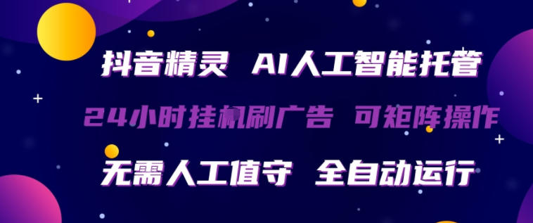 抖音精灵AI人工智能托管，24小时全自动刷广告，无需人工值守，可矩阵操作【揭秘】-知行阁轻创网-分享网络赚钱项目-全网首发副业项目实操平台-副业创业项目网