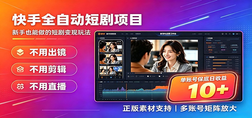 快手短剧AI全自动剪辑推广变现项目，单账号日收益保底10+-知行阁轻创网-分享网络赚钱项目-全网首发副业项目实操平台-副业创业项目网