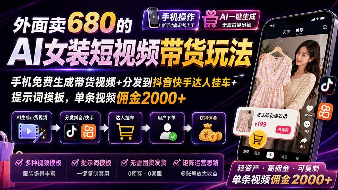 (20087期)外面卖680 AI女装短视频带货玩法:手机免费生成带货视频+分发到抖音快手达人挂车+提示词模板,单条视频佣金2000+完结-知行阁轻创网-分享网络赚钱项目-全网首发副业项目实操平台-副业创业项目网