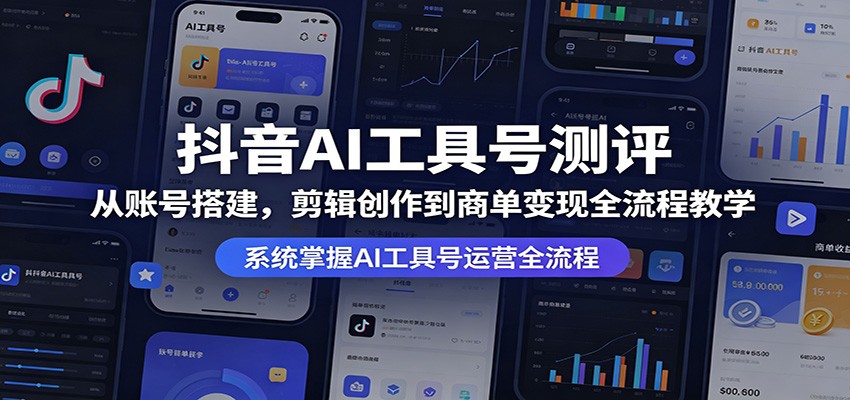 抖音AI工具号测评：从账号搭建，剪辑创作到商单变现全流程教学-知行阁轻创网-分享网络赚钱项目-全网首发副业项目实操平台-副业创业项目网