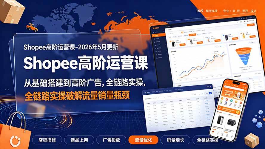 （19443期）Shopee高阶运营课-2026年更新，从基础搭建到高阶广告，全链路实操破解流量销量瓶颈-知行阁轻创网-分享网络赚钱项目-全网首发副业项目实操平台-副业创业项目网