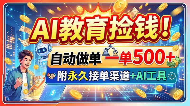 （20088期）AI教育捡钱！自动做单一单500+，附永久接单渠道+AI工具-知行阁轻创网-分享网络赚钱项目-全网首发副业项目实操平台-副业创业项目网