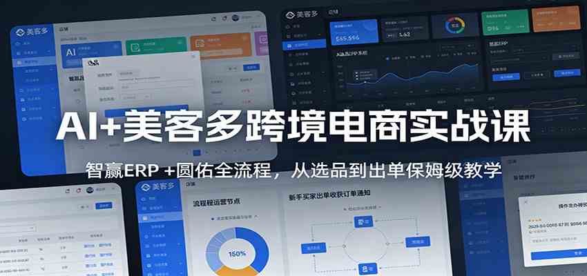 AI+美客多跨境电商实战课：智赢ERP +圆佑全流程，从选品到出单保姆级教学-知行阁轻创网-分享网络赚钱项目-全网首发副业项目实操平台-副业创业项目网