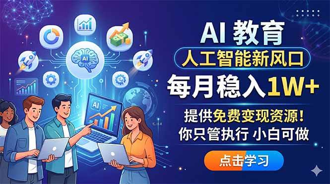 （18376期）AI 教育人工智能新风口，每月稳入1W+，提供免费变现资源！你只管执行 小白可做-知行阁轻创网-分享网络赚钱项目-全网首发副业项目实操平台-副业创业项目网