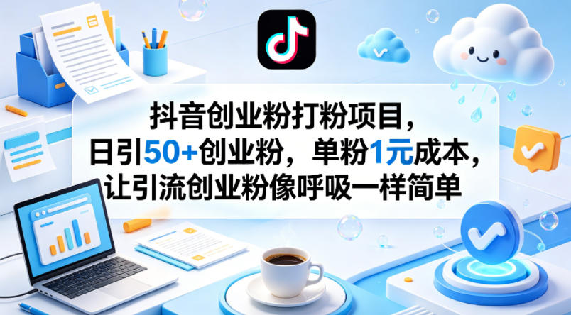 抖音创业粉打粉项目，日引50+创业粉，单粉1元成本，让引流创业粉像呼吸一样简单-知行阁轻创网-分享网络赚钱项目-全网首发副业项目实操平台-副业创业项目网