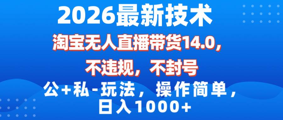 （17110期）2026最新技术，淘宝无人直播带货14.0，不封号，不违规，公+私玩法，操作简单，日入1000+-知行阁轻创网-分享网络赚钱项目-全网首发副业项目实操平台-副业创业项目网