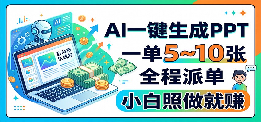 AI一键生成PPT，一单5~10张，全程派单，小白照做就赚-知行阁轻创网-分享网络赚钱项目-全网首发副业项目实操平台-副业创业项目网