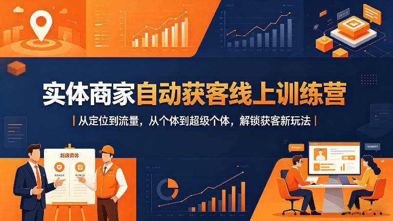 实体商家自动获客线上训练营｜从定位到流量，从个体到超级个体，解锁获客新玩法-知行阁轻创网-分享网络赚钱项目-全网首发副业项目实操平台-副业创业项目网