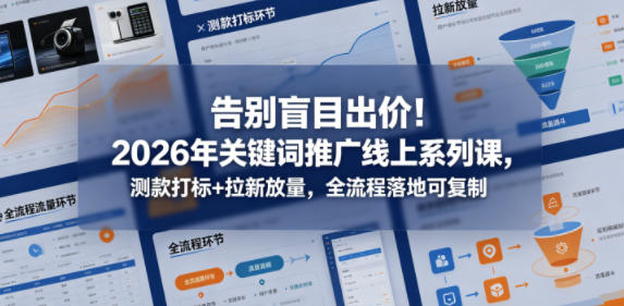 告别盲目出价！2026年关键词推广线上系列课，测款打标+拉新放量，全流程落地可复制-知行阁轻创网-分享网络赚钱项目-全网首发副业项目实操平台-副业创业项目网