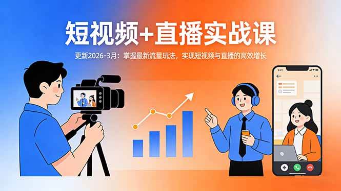 （17632期）短视频+直播实战课-更新2026-3月：掌握最新流量玩法，实现短视频与直播的高效增长-知行阁轻创网-分享网络赚钱项目-全网首发副业项目实操平台-副业创业项目网