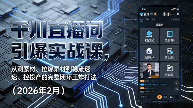 （17317期）千川直播间引爆实战课，从测素材、拉爆素材到稳流速、控投产的完整闭环王炸打法（2026年2月）-知行阁轻创网-分享网络赚钱项目-全网首发副业项目实操平台-副业创业项目网