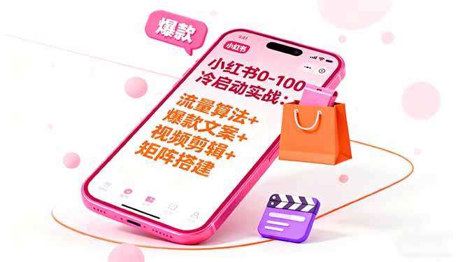 （16298期）小红书0-100冷启动实战：流量算法+爆款选品+爆款文案+视频剪辑+矩阵搭建-知行阁轻创网-分享网络赚钱项目-全网首发副业项目实操平台-副业创业项目网
