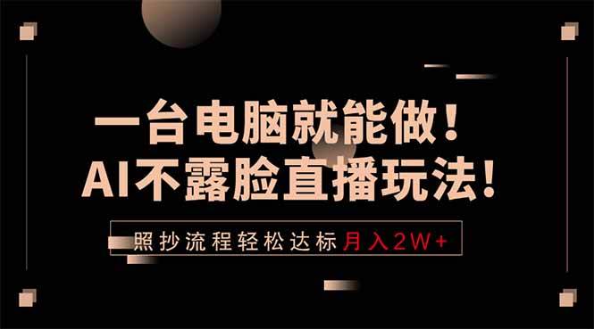 （18472期）一台电脑就能做！AI不露脸直播玩法，照抄流程轻松达标月入2W+-知行阁轻创网-分享网络赚钱项目-全网首发副业项目实操平台-副业创业项目网
