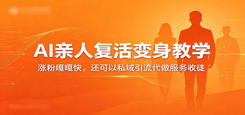 超级火爆的AI亲人复活变身教学，涨粉嘎嘎快，还可以私域引流代做服务收徒-知行阁轻创网-分享网络赚钱项目-全网首发副业项目实操平台-副业创业项目网
